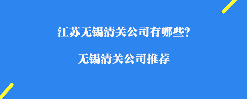 江蘇無錫清關公司有哪些？無錫清關公司推薦