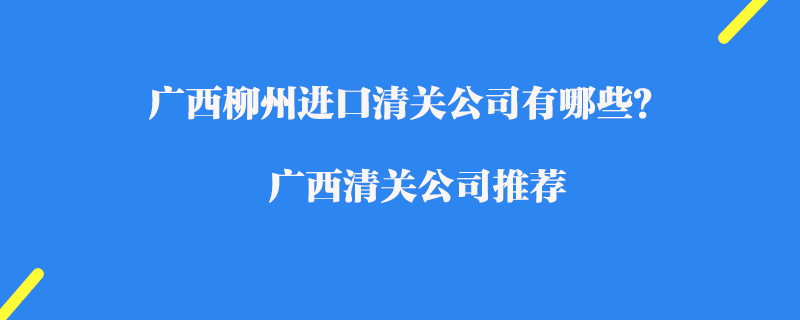 廣西柳州進口清關公司有哪些？廣西清關公司推薦