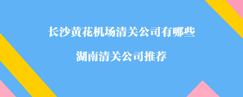 長沙黃花機場清關公司有哪些？湖南清關公司推薦