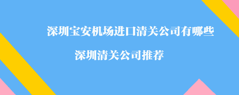 深圳寶安機場進口清關公司有哪些？深圳清關公司推薦