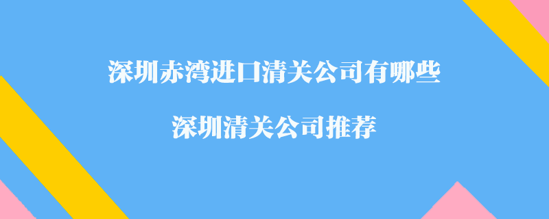 深圳赤灣進口清關公司有哪些？深圳清關公司推薦