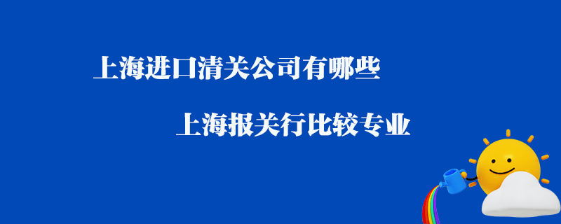 上海進(jìn)口清關(guān)公司有哪些_上海報(bào)關(guān)行比較專(zhuān)業(yè)