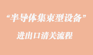 半導(dǎo)體集束型設(shè)備進(jìn)口清關(guān)代理流程
