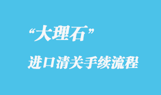 大理石進(jìn)口報關(guān)流程