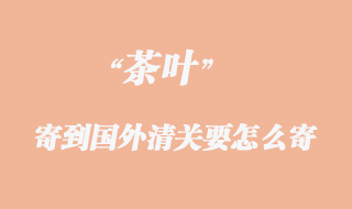 茶葉寄到國外清關要怎么寄？