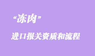 凍肉進口報關代理手續和需要的資質有哪些？
