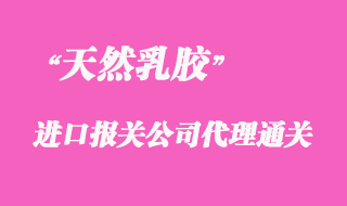 天然乳膠進口報關