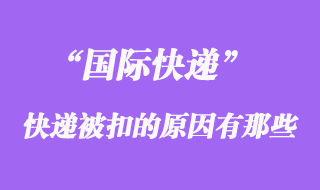 國際快遞如果被扣了，被扣關(guān)的原因有哪些？