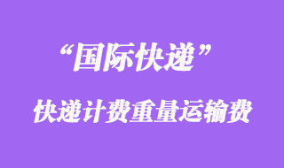 國際快遞計(jì)費(fèi)重量運(yùn)輸費(fèi)怎么算