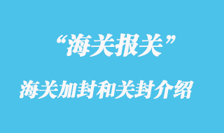 海關(guān)加封是指什么？關(guān)封是介紹？