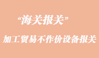 加工貿易不作價設備報關