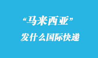 馬來西亞發什么國際快遞_馬來西亞專線優勢