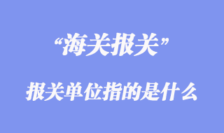 進(jìn)出口清關(guān)流程_報(bào)關(guān)單位指的是什么