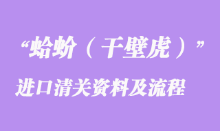 蛤蚧(干壁虎)進(jìn)口清關(guān)所需資料及進(jìn)口流程