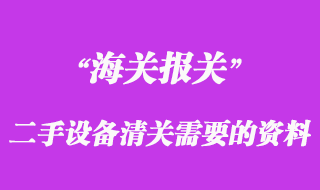進(jìn)口二手設(shè)備清關(guān)需要什么資料