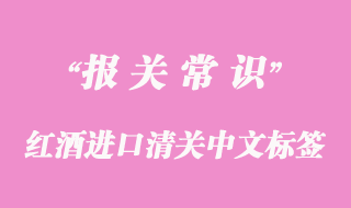 紅酒進(jìn)口清關(guān)中文標(biāo)簽要求