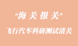 進(jìn)口飛行汽車科研測試清關(guān)代理公司