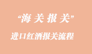 進(jìn)口紅酒到國內(nèi)清關(guān)操作流程