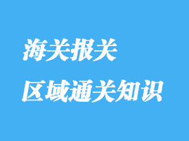 區(qū)域通關(guān)知識分享