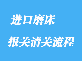 深圳磨床如何清關_二手磨床報關手續