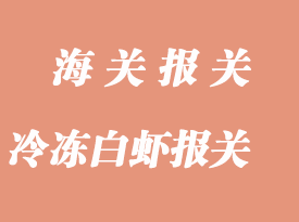 冷凍白蝦進口通關報關流程與注意事項
