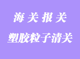 塑膠粒進口清關流程