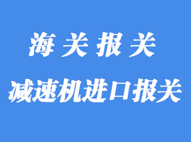 意大利減速機進口報關操作
