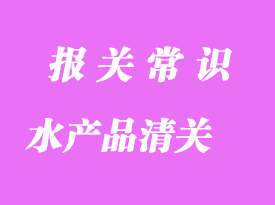 天津進口水產品清關的注意事項